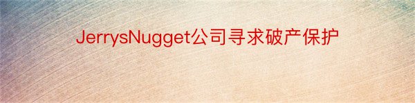 JerrysNugget公司寻求破产保护