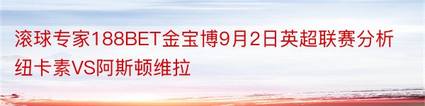 滚球专家188BET金宝博9月2日英超联赛分析纽卡素VS阿斯顿维拉