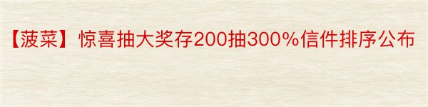 【菠菜】惊喜抽大奖存200抽300％信件排序公布