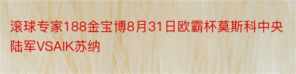 滚球专家188金宝博8月31日欧霸杯莫斯科中央陆军VSAIK苏纳