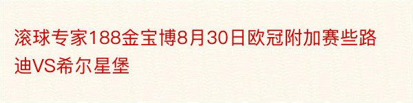 滚球专家188金宝博8月30日欧冠附加赛些路迪VS希尔星堡