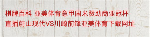 棋牌百科 亚美体育意甲国米赞助商亚冠杯直播蔚山现代VS川崎前锋亚美体育下载网址