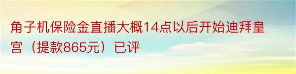 角子机保险金直播大概14点以后开始迪拜皇宫（提款865元）已评