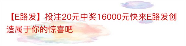 【E路发】投注20元中奖16000元快来E路发创造属于你的惊喜吧